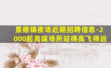 景德镇夜场近期招聘信息-2000起高端场所站得高飞得远