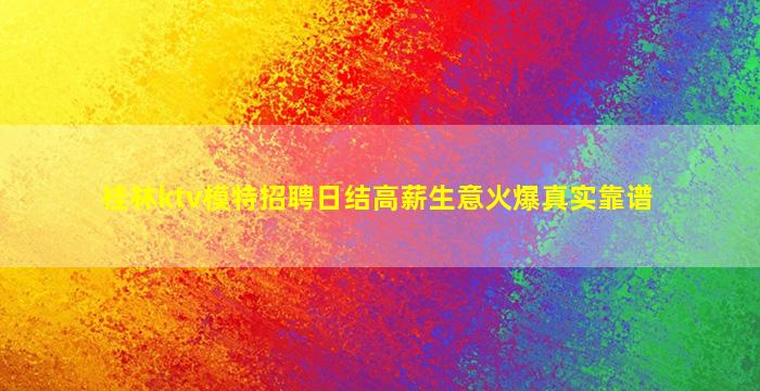 桂林ktv模特招聘日结高薪生意火爆真实靠谱